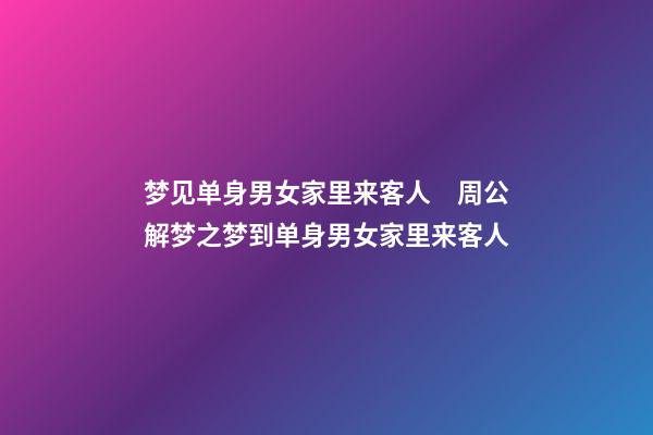 梦见单身男女家里来客人　周公解梦之梦到单身男女家里来客人